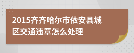 2015齐齐哈尔市依安县城区交通违章怎么处理