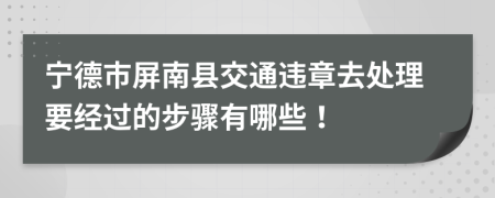 宁德市屏南县交通违章去处理要经过的步骤有哪些！