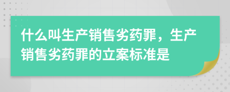 什么叫生产销售劣药罪，生产销售劣药罪的立案标准是