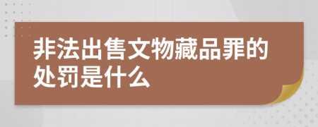 非法出售文物藏品罪的处罚是什么