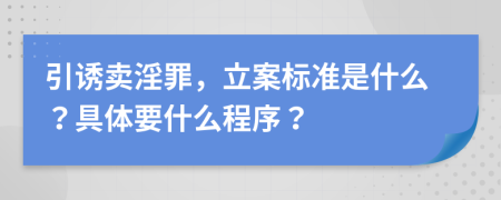 引诱卖淫罪，立案标准是什么？具体要什么程序？