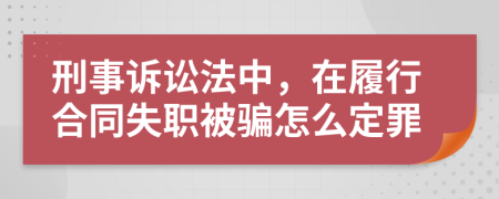 刑事诉讼法中，在履行合同失职被骗怎么定罪