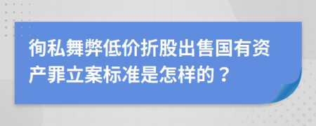 徇私舞弊低价折股出售国有资产罪立案标准是怎样的？