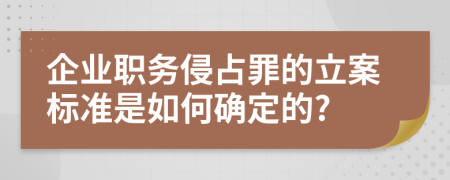 企业职务侵占罪的立案标准是如何确定的?