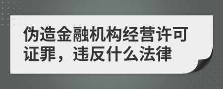 伪造金融机构经营许可证罪，违反什么法律