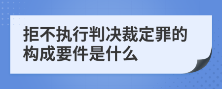 拒不执行判决裁定罪的构成要件是什么