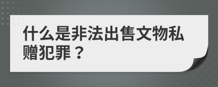 什么是非法出售文物私赠犯罪？