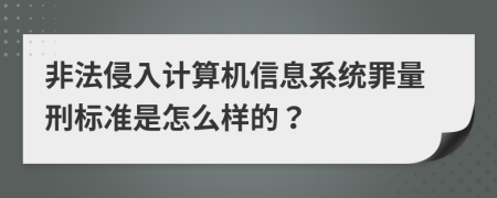 非法侵入计算机信息系统罪量刑标准是怎么样的？