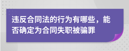 违反合同法的行为有哪些，能否确定为合同失职被骗罪