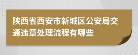 陕西省西安市新城区公安局交通违章处理流程有哪些