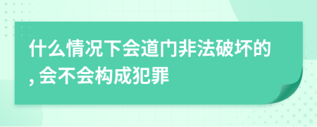 什么情况下会道门非法破坏的, 会不会构成犯罪