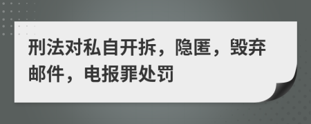 刑法对私自开拆，隐匿，毁弃邮件，电报罪处罚