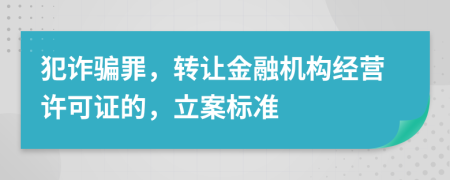 犯诈骗罪，转让金融机构经营许可证的，立案标准
