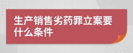 生产销售劣药罪立案要什么条件