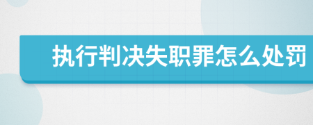 执行判决失职罪怎么处罚