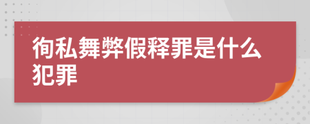 徇私舞弊假释罪是什么犯罪
