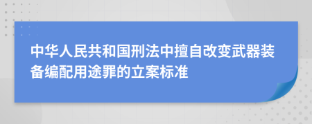 中华人民共和国刑法中擅自改变武器装备编配用途罪的立案标准