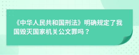 《中华人民共和国刑法》明确规定了我国毁灭国家机关公文罪吗？