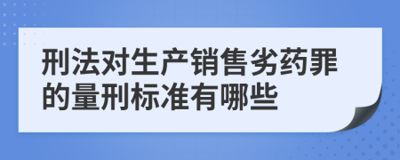 刑法对生产销售劣药罪的量刑标准有哪些