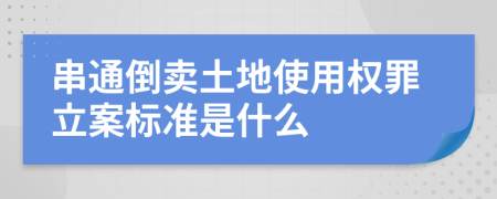 串通倒卖土地使用权罪立案标准是什么