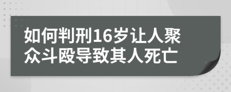 如何判刑16岁让人聚众斗殴导致其人死亡