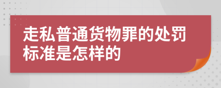 走私普通货物罪的处罚标准是怎样的