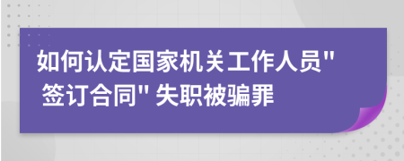 如何认定国家机关工作人员" 签订合同" 失职被骗罪