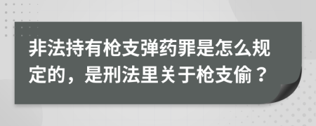 非法持有枪支弹药罪是怎么规定的，是刑法里关于枪支偷？