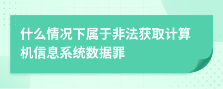 什么情况下属于非法获取计算机信息系统数据罪