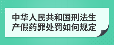 中华人民共和国刑法生产假药罪处罚如何规定