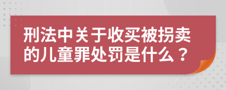 刑法中关于收买被拐卖的儿童罪处罚是什么？