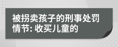 被拐卖孩子的刑事处罚情节: 收买儿童的