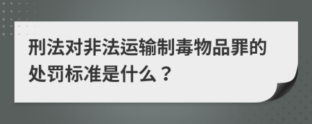 刑法对非法运输制毒物品罪的处罚标准是什么？