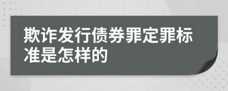 欺诈发行债券罪定罪标准是怎样的