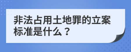 非法占用土地罪的立案标准是什么？