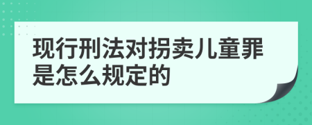 现行刑法对拐卖儿童罪是怎么规定的