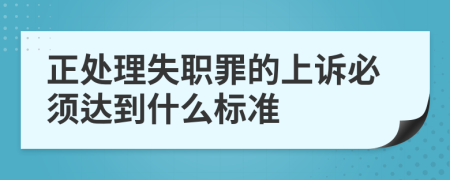 正处理失职罪的上诉必须达到什么标准