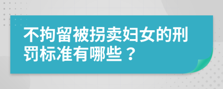 不拘留被拐卖妇女的刑罚标准有哪些？