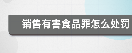 销售有害食品罪怎么处罚