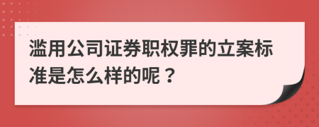 滥用公司证券职权罪的立案标准是怎么样的呢？