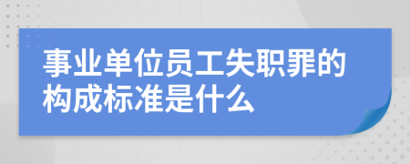 事业单位员工失职罪的构成标准是什么