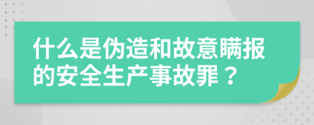 什么是伪造和故意瞒报的安全生产事故罪？