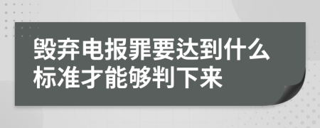 毁弃电报罪要达到什么标准才能够判下来