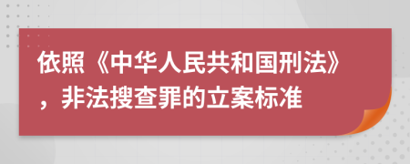 依照《中华人民共和国刑法》，非法搜查罪的立案标准