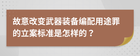 故意改变武器装备编配用途罪的立案标准是怎样的？