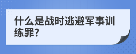 什么是战时逃避军事训练罪?