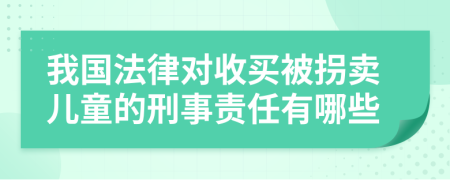 我国法律对收买被拐卖儿童的刑事责任有哪些