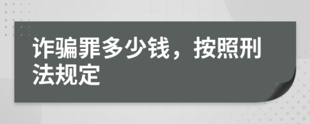 诈骗罪多少钱，按照刑法规定