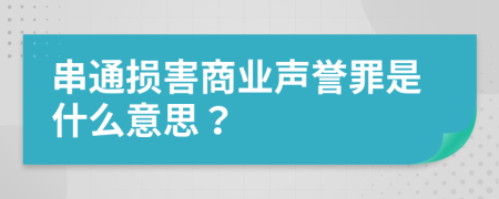 串通损害商业声誉罪是什么意思？