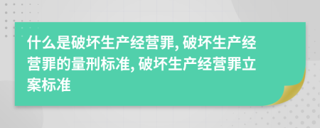 什么是破坏生产经营罪, 破坏生产经营罪的量刑标准, 破坏生产经营罪立案标准